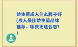 益生菌成人什么牌子好(成人最佳益生菌品牌推荐，哪款更适合您？)