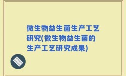 微生物益生菌生产工艺研究(微生物益生菌的生产工艺研究成果)