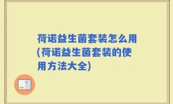荷诺益生菌套装怎么用(荷诺益生菌套装的使用方法大全)