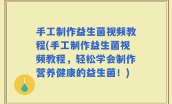 手工制作益生菌视频教程(手工制作益生菌视频教程，轻松学会制作营养健康的益生菌！)