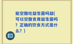 能空腹吃益生菌吗益(可以空腹食用益生菌吗？正确的饮食方式是什么？)