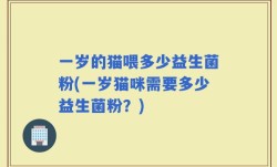 一岁的猫喂多少益生菌粉(一岁猫咪需要多少益生菌粉？)