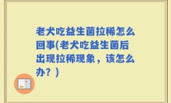 老犬吃益生菌拉稀怎么回事(老犬吃益生菌后出现拉稀现象，该怎么办？)