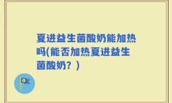 夏进益生菌酸奶能加热吗(能否加热夏进益生菌酸奶？)