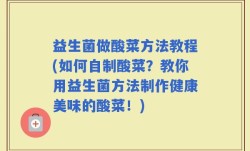 益生菌做酸菜方法教程(如何自制酸菜？教你用益生菌方法制作健康美味的酸菜！)