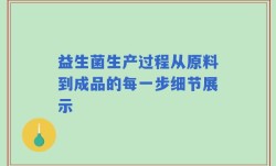 益生菌生产过程从原料到成品的每一步细节展示