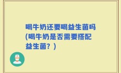 喝牛奶还要喝益生菌吗(喝牛奶是否需要搭配益生菌？)