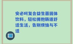 安必呵复合益生菌固体饮料，轻松拥抱肠道舒适生活，告别烦恼与不适