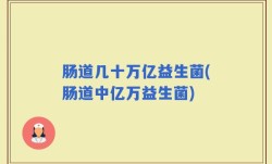 肠道几十万亿益生菌(肠道中亿万益生菌)
