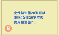 女性益生菌20岁可以吃吗(女性20岁可否食用益生菌？)