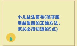 小儿益生菌布(孩子服用益生菌的正确方法，家长必须知道的5点)