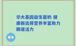 华大基因益生菌奶 健康新选择营养丰富助力肠道活力