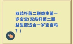 双歧杆菌二联益生菌一岁宝宝(双歧杆菌二联益生菌适合一岁宝宝吗？)