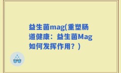 益生菌mag(重塑肠道健康：益生菌Mag如何发挥作用？)