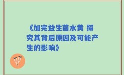 《加完益生菌水黄 探究其背后原因及可能产生的影响》