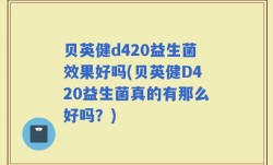 贝英健d420益生菌效果好吗(贝英健D420益生菌真的有那么好吗？)