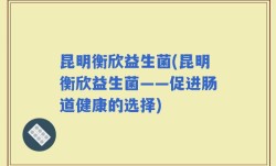 昆明衡欣益生菌(昆明衡欣益生菌——促进肠道健康的选择)