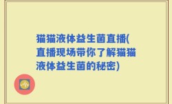 猫猫液体益生菌直播(直播现场带你了解猫猫液体益生菌的秘密)