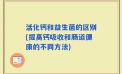 活化钙和益生菌的区别(提高钙吸收和肠道健康的不同方法)