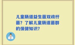 儿童肠道益生菌双歧杆菌？了解儿童肠道菌群的保健知识？
