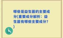 哪些是益生菌的主要成分(重要成分解析：益生菌有哪些主要成分？)