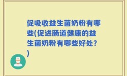促吸收益生菌奶粉有哪些(促进肠道健康的益生菌奶粉有哪些好处？)