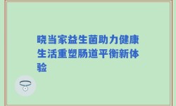 晓当家益生菌助力健康生活重塑肠道平衡新体验