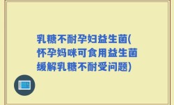 乳糖不耐孕妇益生菌(怀孕妈咪可食用益生菌缓解乳糖不耐受问题)