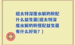 纽太特深度水解奶粉配什么益生菌(纽太特深度水解奶粉搭配益生菌有什么好处？)