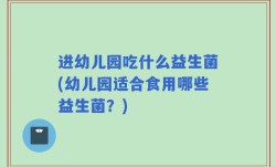 进幼儿园吃什么益生菌(幼儿园适合食用哪些益生菌？)