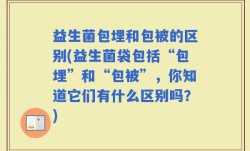 益生菌包埋和包被的区别(益生菌袋包括“包埋”和“包被”，你知道它们有什么区别吗？)