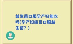 益生菌口服孕产妇能吃吗(孕产妇能否口服益生菌？)