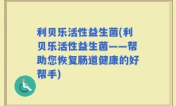 利贝乐活性益生菌(利贝乐活性益生菌——帮助您恢复肠道健康的好帮手)
