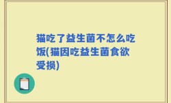 猫吃了益生菌不怎么吃饭(猫因吃益生菌食欲受损)