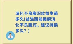消化不良腹泻吃益生菌多久(益生菌能缓解消化不良腹泻，建议持续多久？)