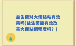 益生菌对大便粘粘有效果吗(益生菌能有效改善大便粘稠程度吗？)