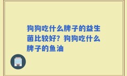 狗狗吃什么牌子的益生菌比较好？狗狗吃什么牌子的鱼油