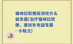 猫咪拉软便应该吃什么益生菌(治疗猫咪拉软便，建议补充益生菌 - 小贴士)