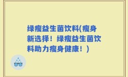 绿瘦益生菌饮料(瘦身新选择！绿瘦益生菌饮料助力瘦身健康！)