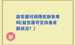 益生菌对调理皮肤有用吗(益生菌可否改善皮肤状况？)