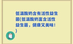 低温酸奶含有活性益生菌(低温酸奶富含活性益生菌，健康又美味！)