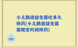 小儿肠道益生菌吃多久停药(小儿肠道益生菌需规定时间停药)