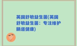 英国舒敏益生菌(英国舒敏益生菌：专注维护肠道健康)