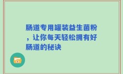 肠道专用罐装益生菌粉，让你每天轻松拥有好肠道的秘诀