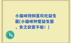 小猫咪特别喜欢吃益生菌(小猫咪钟爱益生菌，食之欲罢不能！)