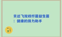 贝达飞双歧杆菌益生菌：健康的得力助手