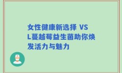 女性健康新选择 VSL蔓越莓益生菌助你焕发活力与魅力