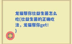 龙猫帮你壮益生菌怎么吃(壮益生菌的正确吃法，龙猫帮你get！)