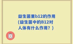 益生菌里b12的作用(益生菌中的B12对人体有什么作用？)