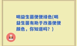喝益生菌便便绿色(喝益生菌有助于改善便便颜色，你知道吗？)